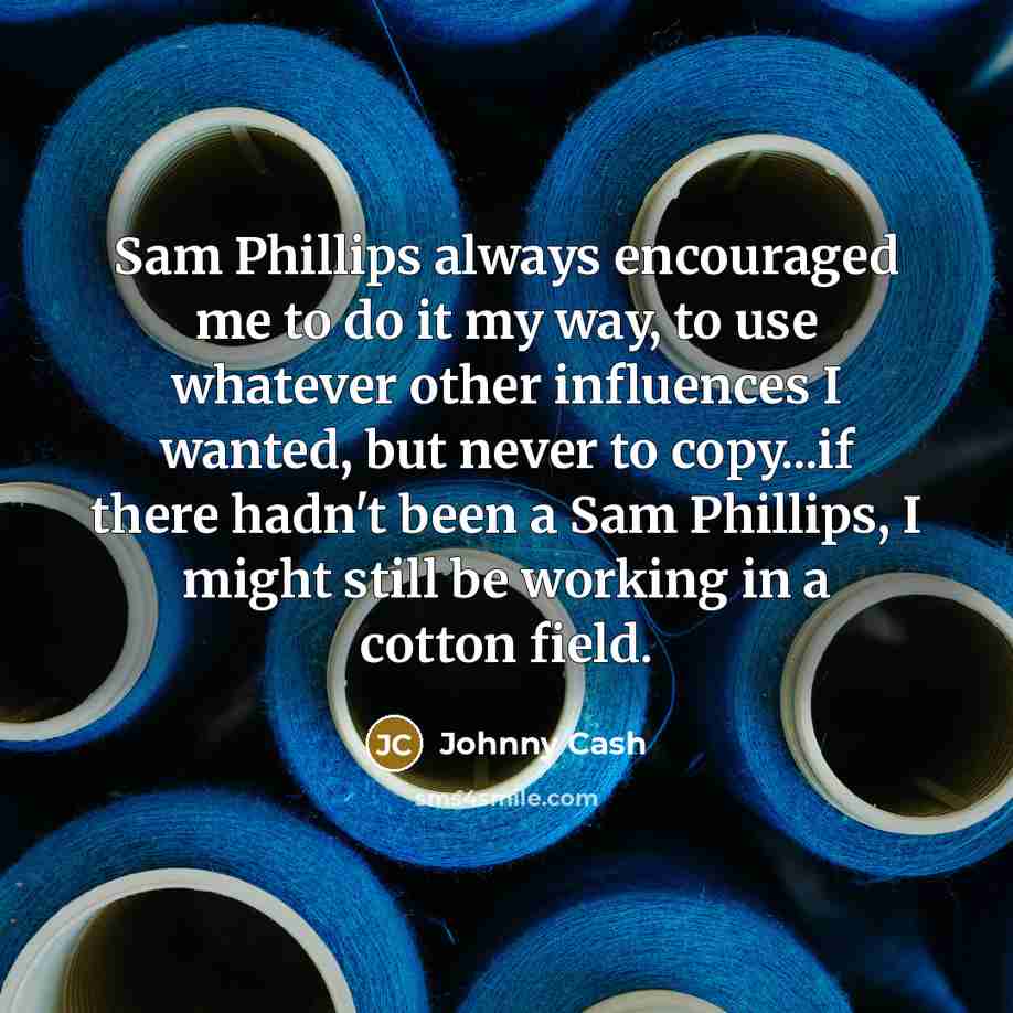 “Sam Phillips always encouraged me to do it my way,…” quote by Johnny Cash