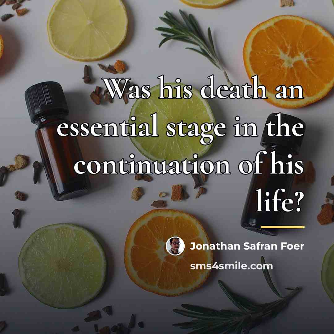“Was his death an essential stage in the continuation of…” quote by Jonathan Safran Foer