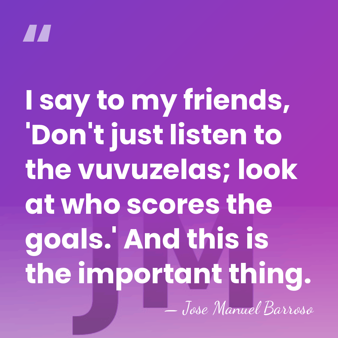 I say to my friends, 'Don't just listen to the vuvuzelas; look&hellip; - Jose Manuel Barroso