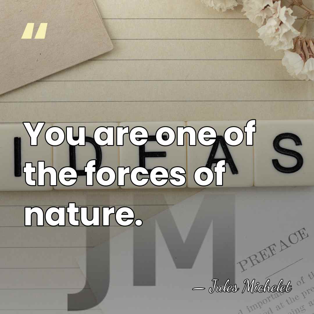 You are one of the forces of nature. - Jules Michelet