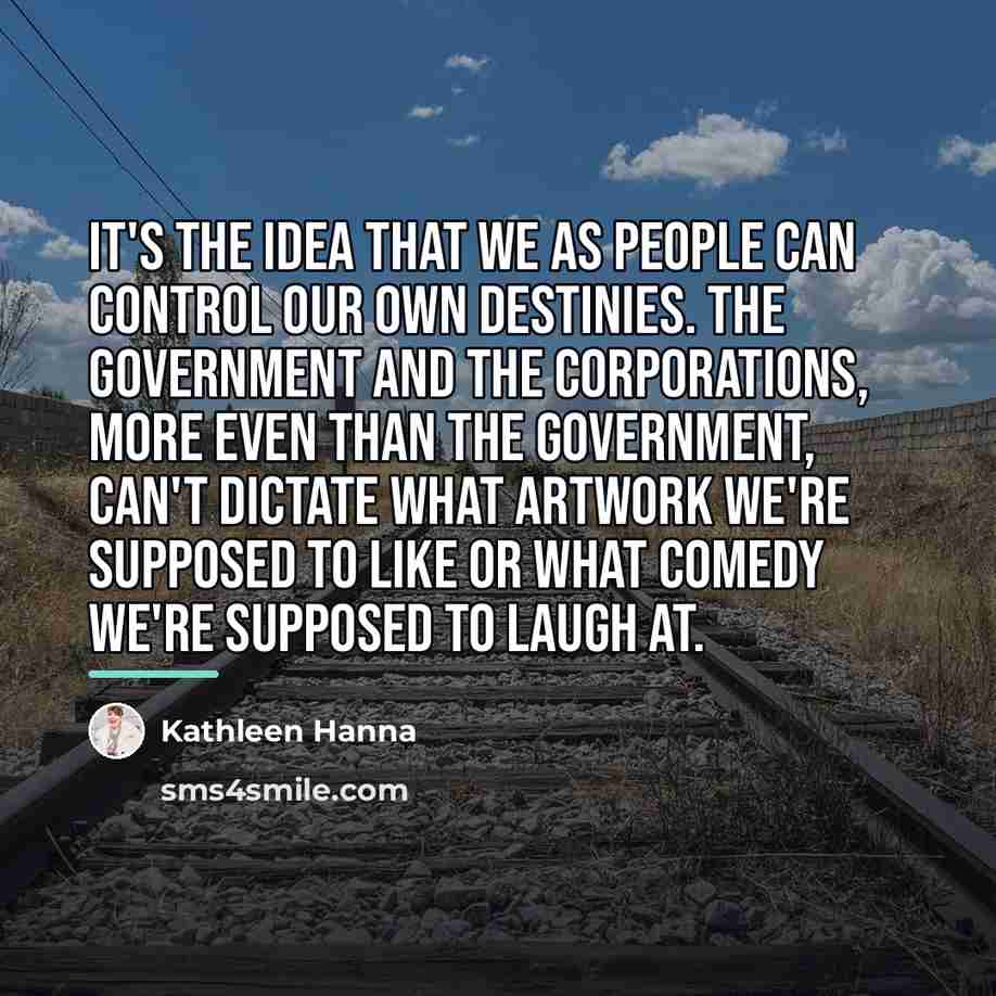 “It's the idea that we as people can control our…” quote by Kathleen Hanna