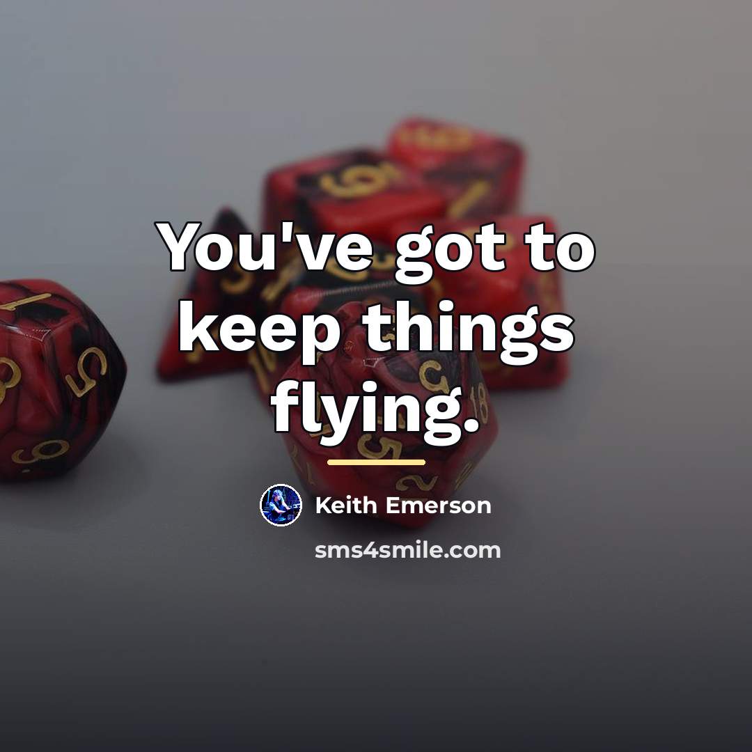 “You've got to keep things flying.…” quote by Keith Emerson