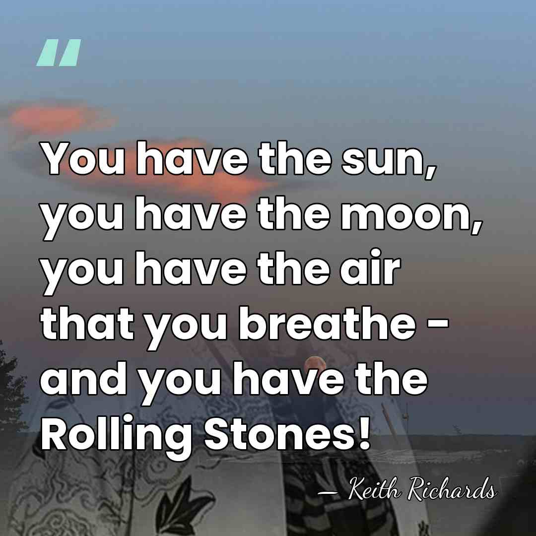 You have the sun, you have the moon, you have the air&hellip; - Keith Richards