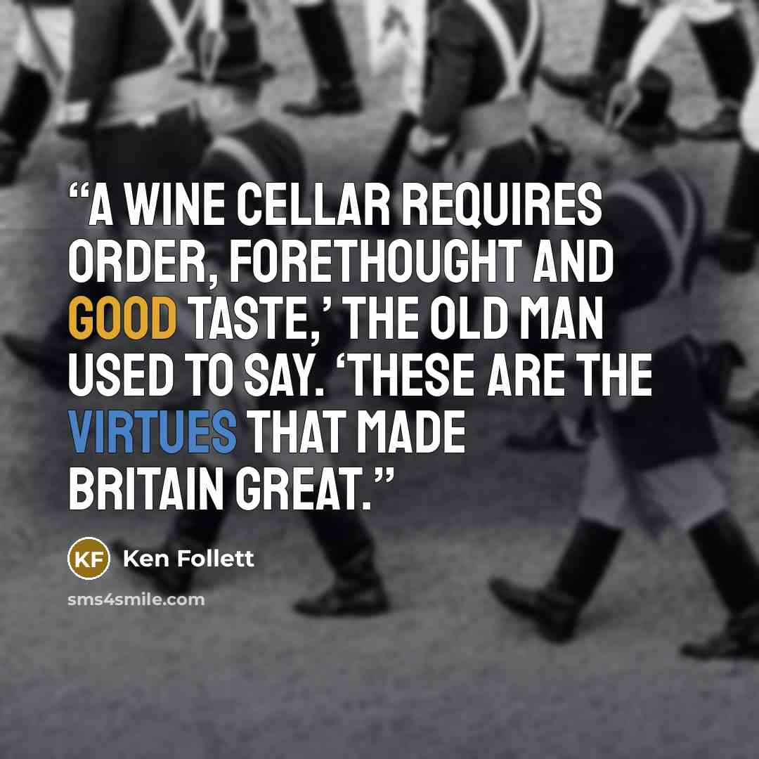 “A wine cellar requires order, forethought and good taste,’ the old man used to say. ‘These are the virtues that made Britain great.” quote by Ken Follett