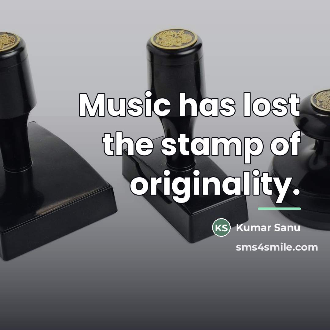 “Music has lost the stamp of originality.…” quote by Kumar Sanu