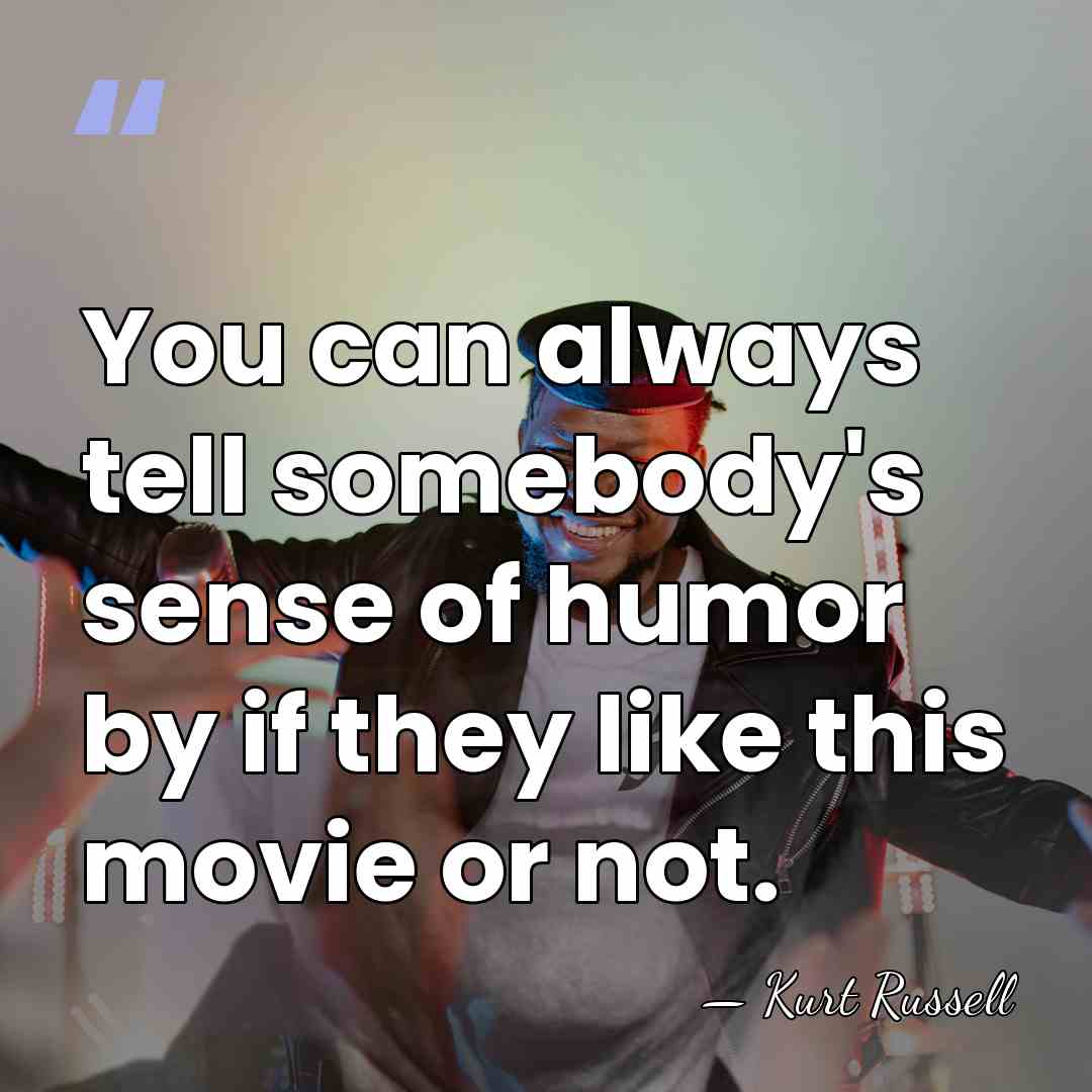 You can always tell somebody's sense of humor by if they like&hellip; - Kurt Russell