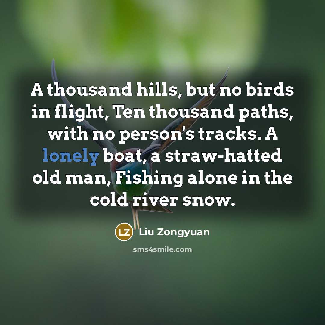 “A thousand hills, but no birds in flight, Ten thousand paths, with no person's tracks. A lonely boat, a straw-hatted old man, Fishing alone in the cold river snow.” quote by Liu Zongyuan
