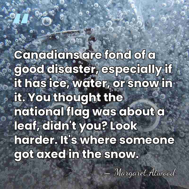 Canadians are fond of a good disaster, especially if it has ice,&hellip; - Margaret Atwood