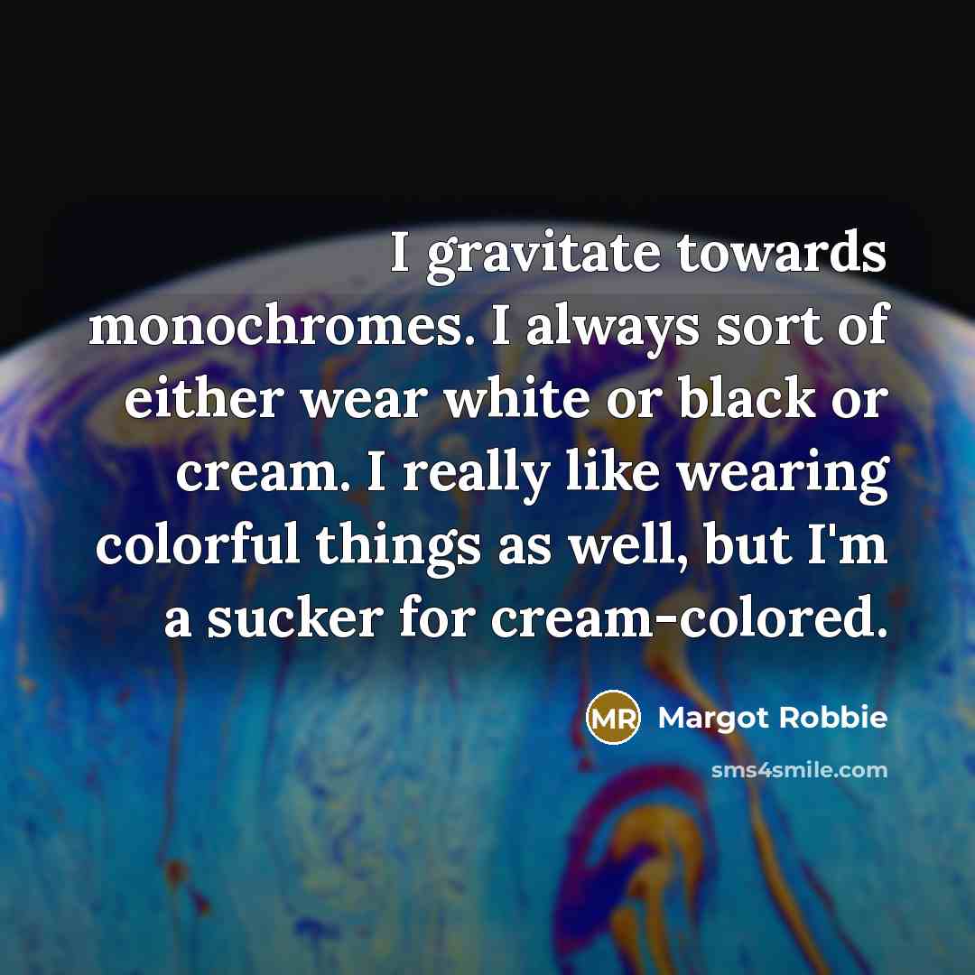 “I gravitate towards monochromes. I always sort of either wear…” quote by Margot Robbie