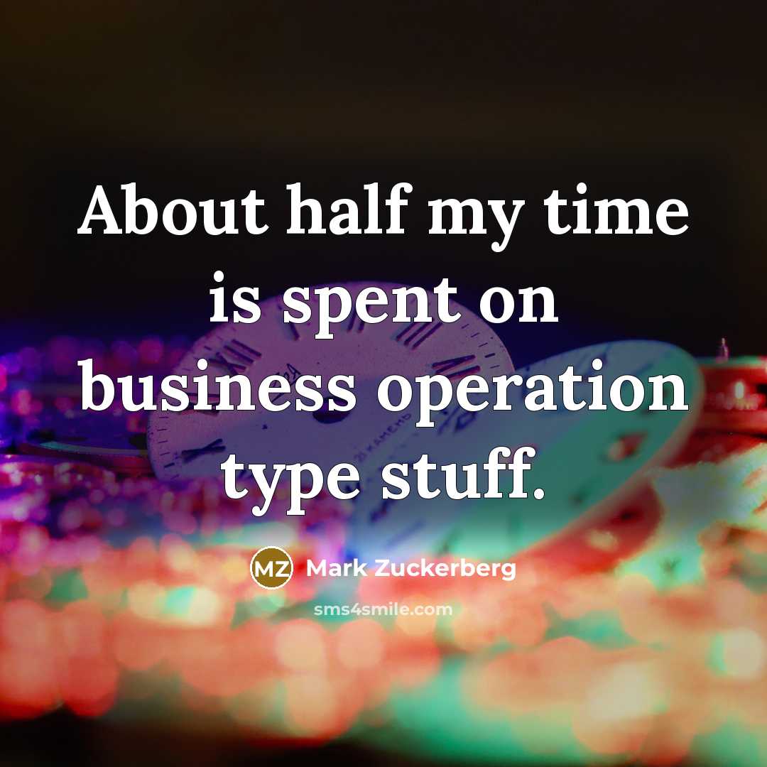 “About half my time is spent on business operation type…” quote by Mark Zuckerberg