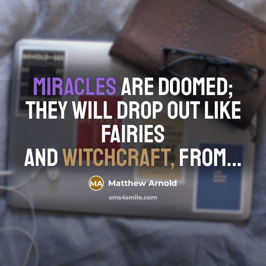 “Miracles are doomed; they will drop out like fairies and witchcraft, from...” quote by Matthew Arnold