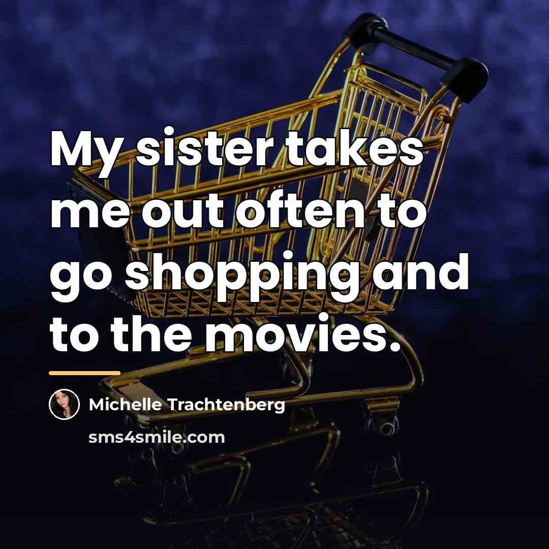 “My sister takes me out often to go shopping and…” quote by Michelle Trachtenberg