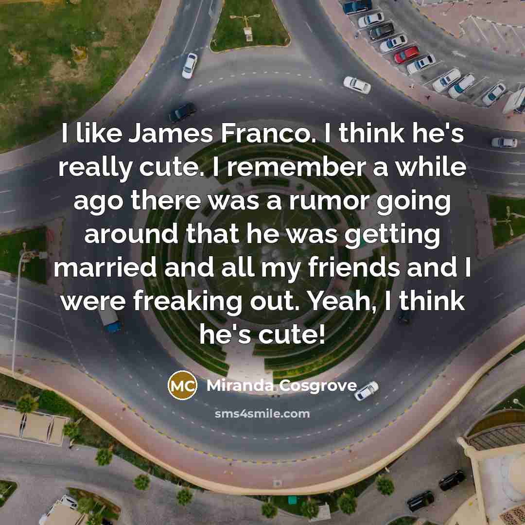 “I like James Franco. I think he's really cute. I…” quote by Miranda Cosgrove