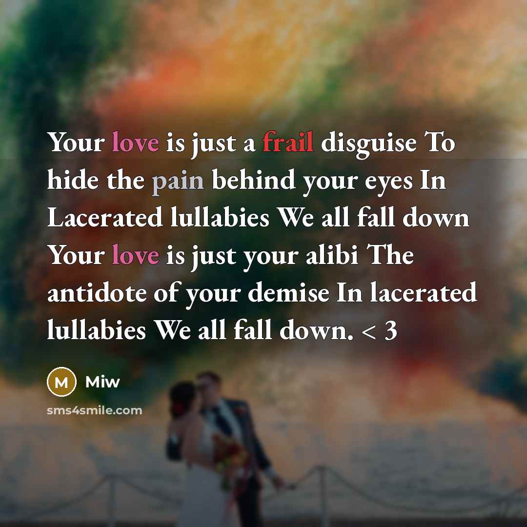 “Your love is just a frail disguise To hide the pain behind your eyes In Lacerated lullabies We all fall down Your love is just your alibi The antidote of your demise In lacerated lullabies We all fall down. < 3” quote by Miw