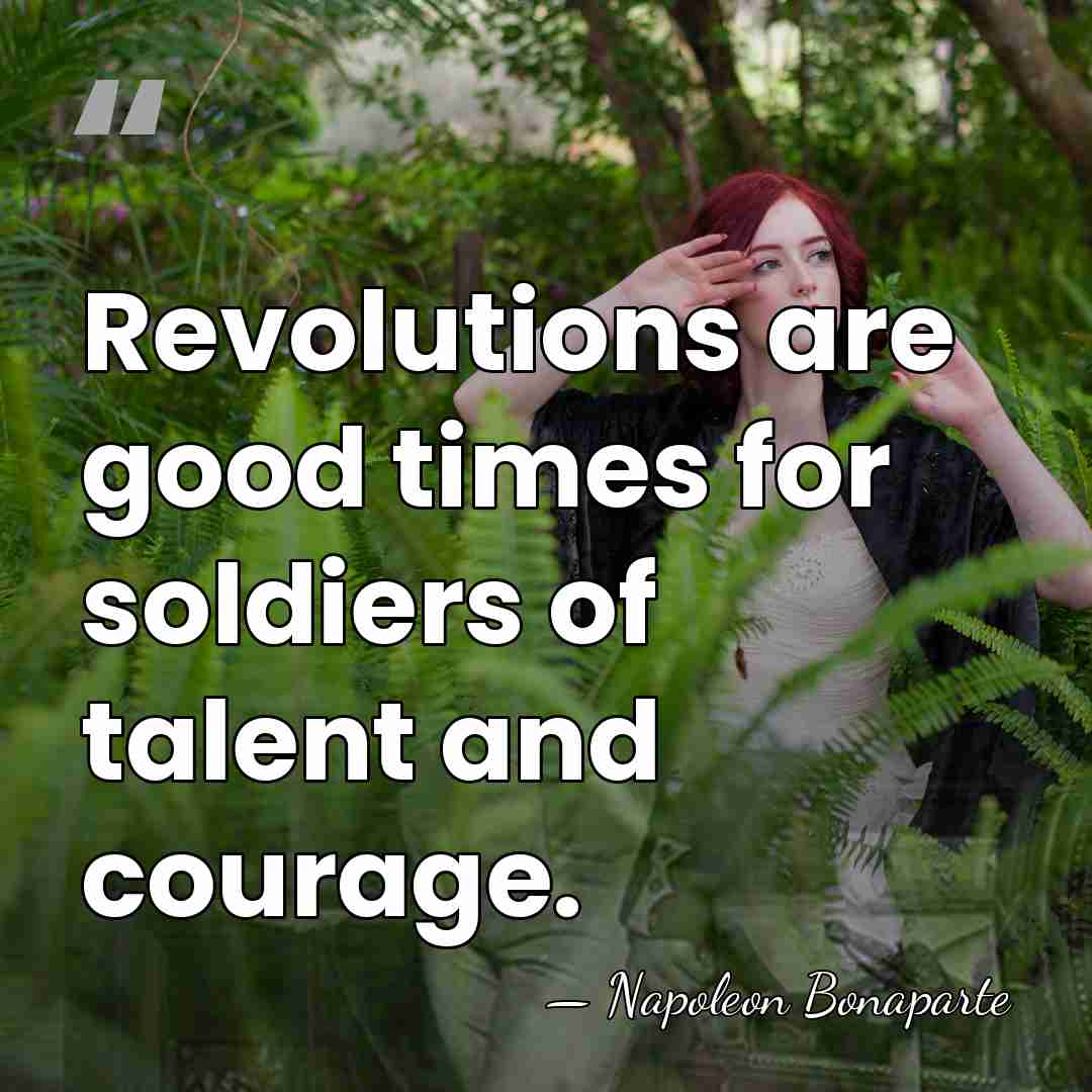 Revolutions are good times for soldiers of talent and courage. - Napoleon Bonaparte