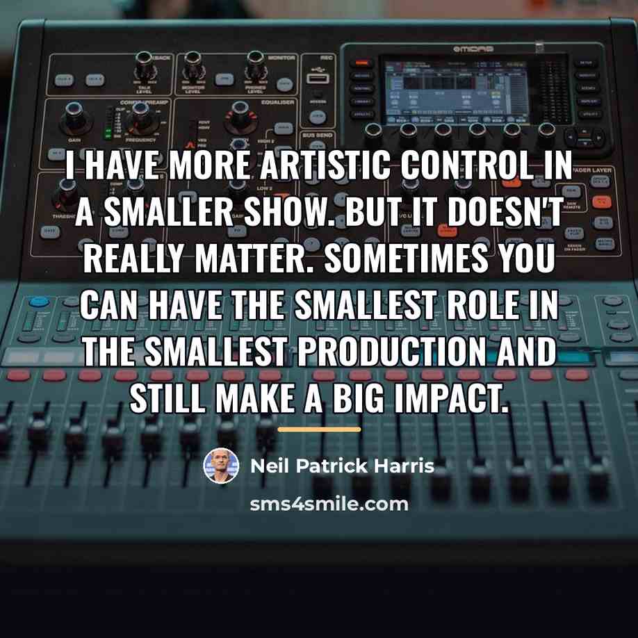 “I have more artistic control in a smaller show. But…” quote by Neil Patrick Harris