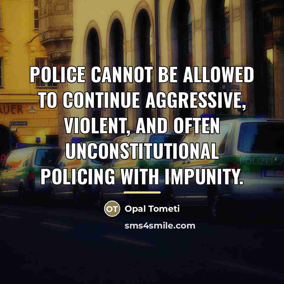 “Police cannot be allowed to continue aggressive, violent, and often…” quote by Opal Tometi