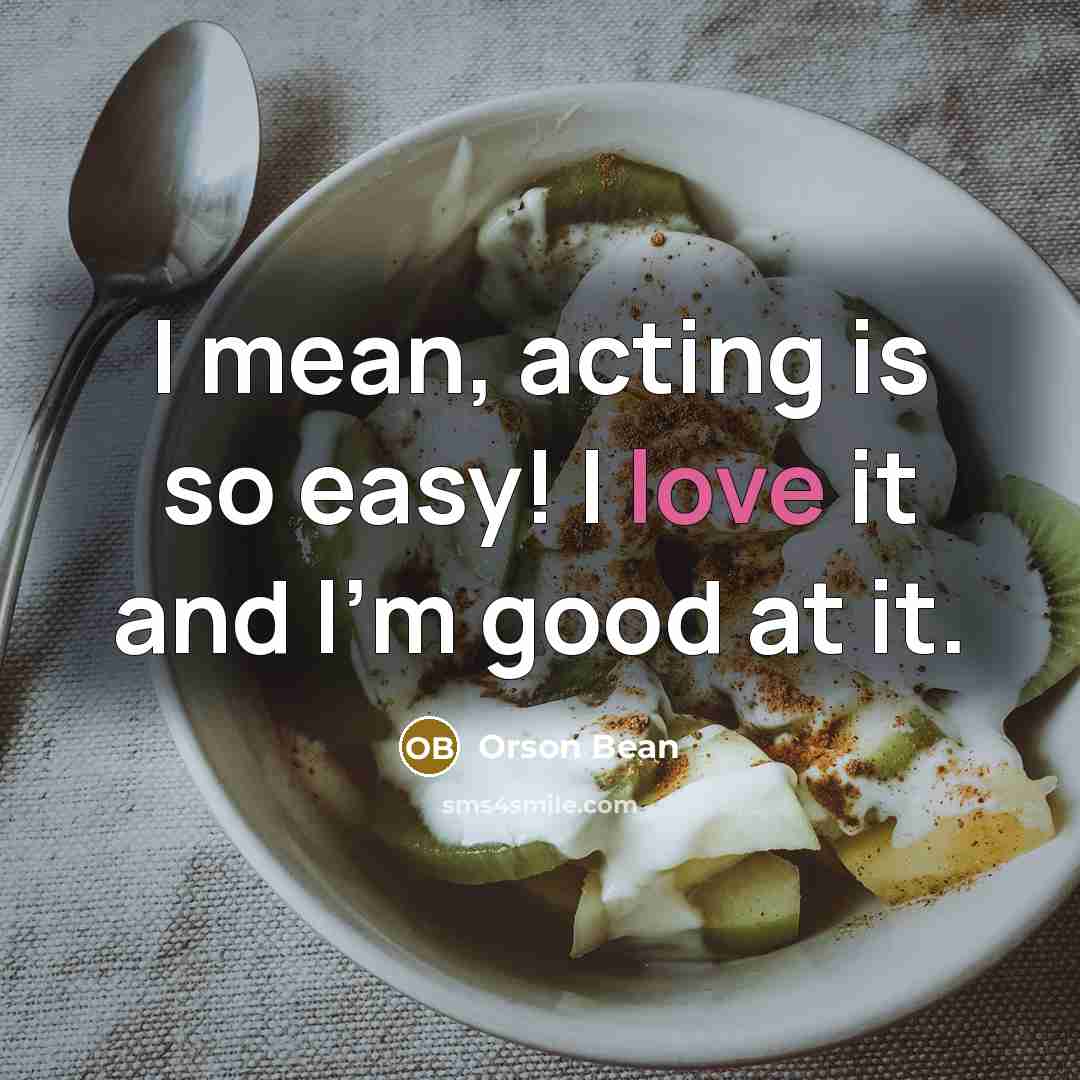 “I mean, acting is so easy! I love it and…” quote by Orson Bean