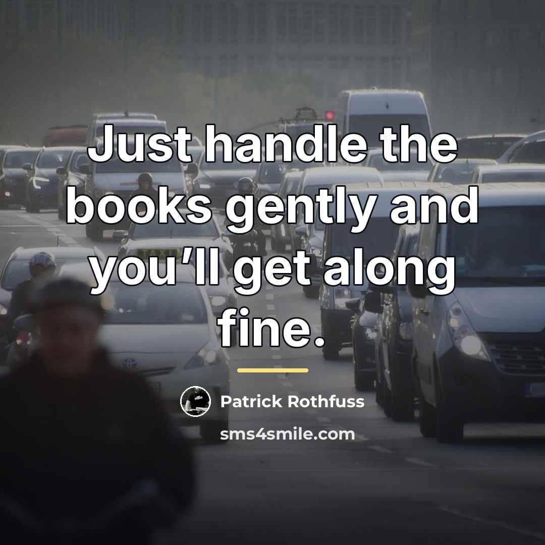 “Just handle the books gently and you’ll get along fine.…” quote by Patrick Rothfuss