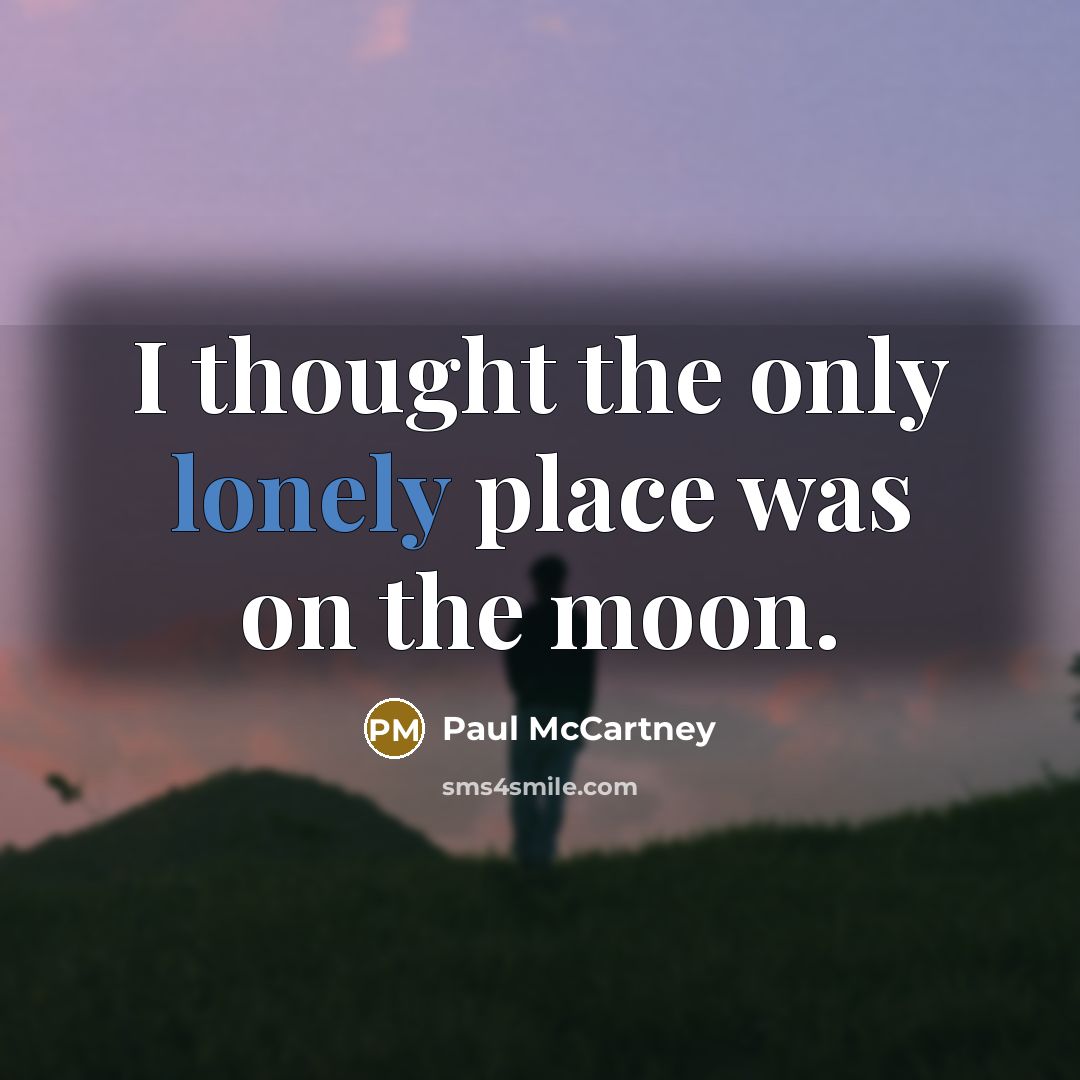 “I thought the only lonely place was on the moon.…” quote by Paul McCartney