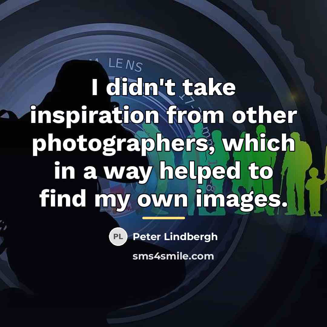 “I didn't take inspiration from other photographers, which in a…” quote by Peter Lindbergh