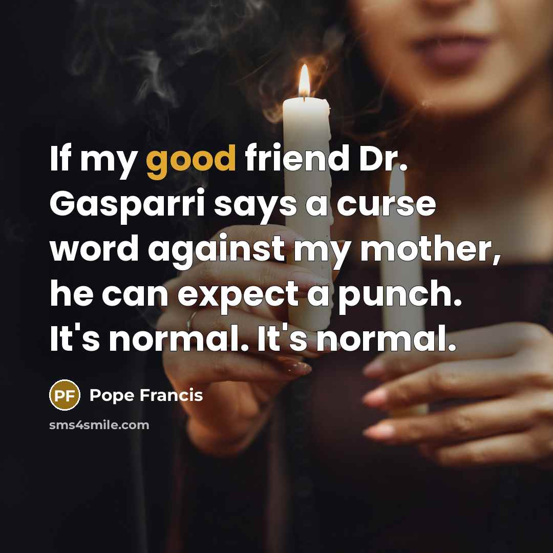 “If my good friend Dr. Gasparri says a curse word…” quote by Pope Francis