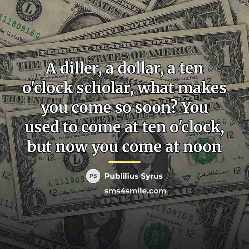 “A diller, a dollar, a ten o'clock scholar, what makes…” quote by Publilius Syrus