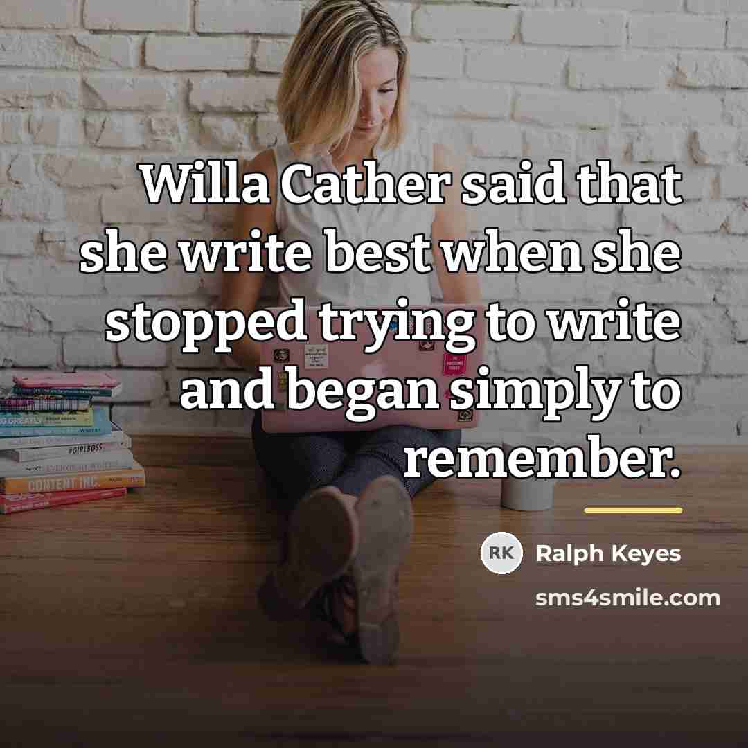 “Willa Cather said that she write best when she stopped…” quote by Ralph Keyes