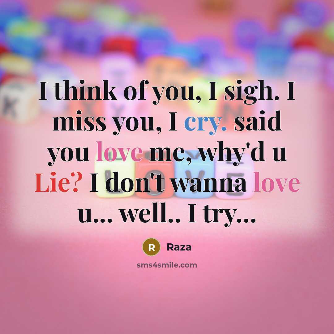 “I think of you, I sigh. I miss you, I cry. said you love me, why'd u Lie? I don't wanna love u... well.. I try…” quote by Raza