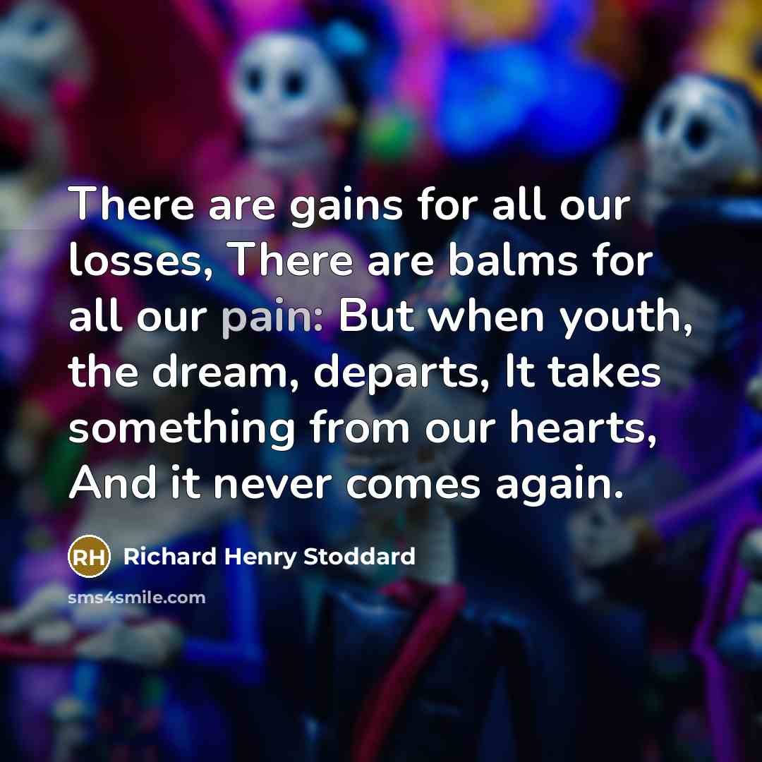 “There are gains for all our losses, There are balms…” quote by Richard Henry Stoddard