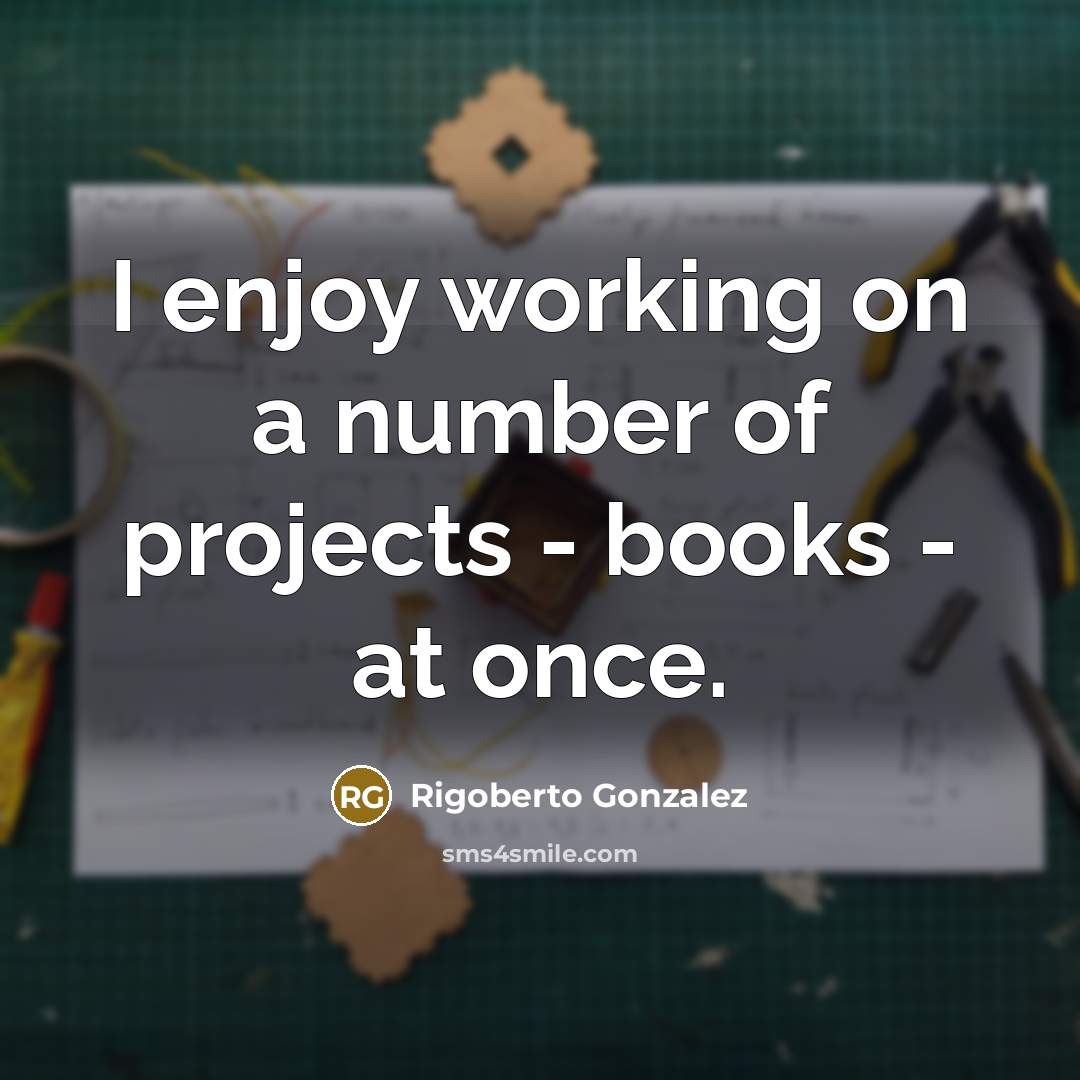 “I enjoy working on a number of projects - books…” quote by Rigoberto Gonzalez