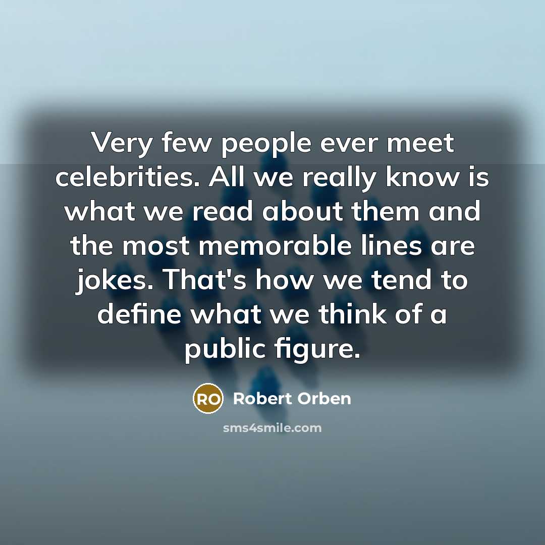 “Very few people ever meet celebrities. All we really know is what we read about them and the most memorable lines are jokes. That's how we tend to define what we think of a public figure.” quote by Robert Orben