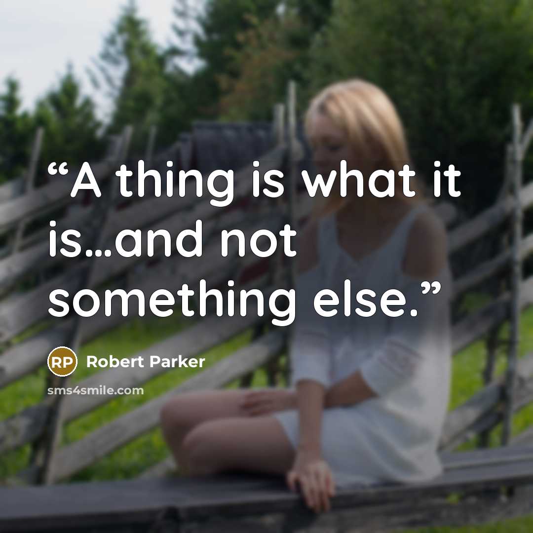 “A thing is what it is…and not something else.” quote by Robert Parker