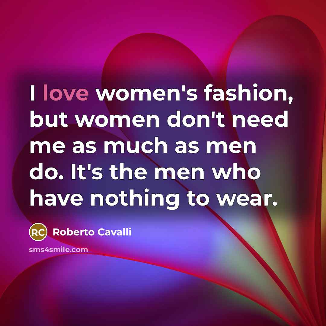 “I love women's fashion, but women don't need me as…” quote by Roberto Cavalli