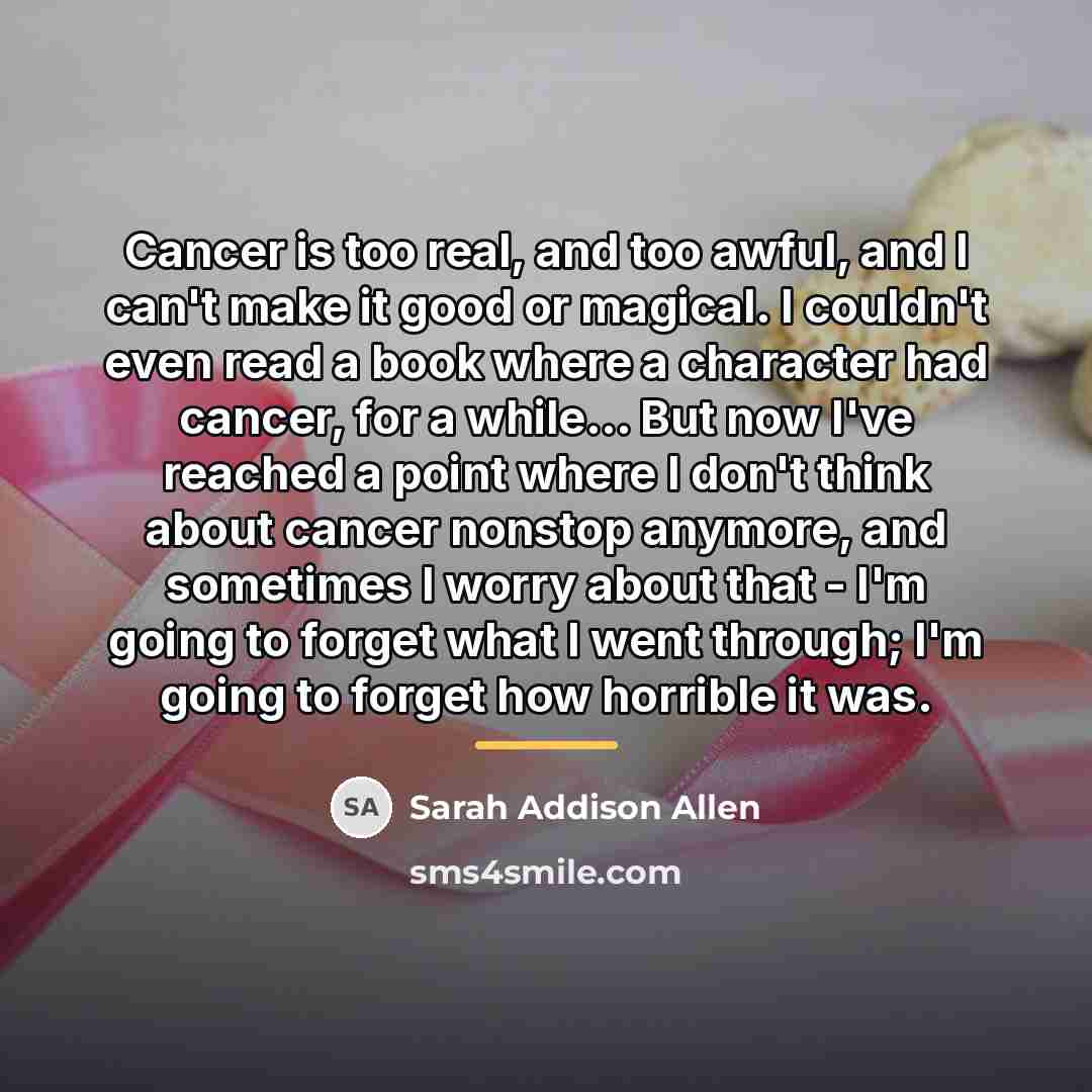 “Cancer is too real, and too awful, and I can't…” quote by Sarah Addison Allen
