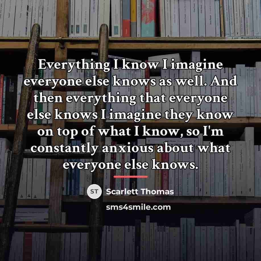 “Everything I know I imagine everyone else knows as well.…” quote by Scarlett Thomas