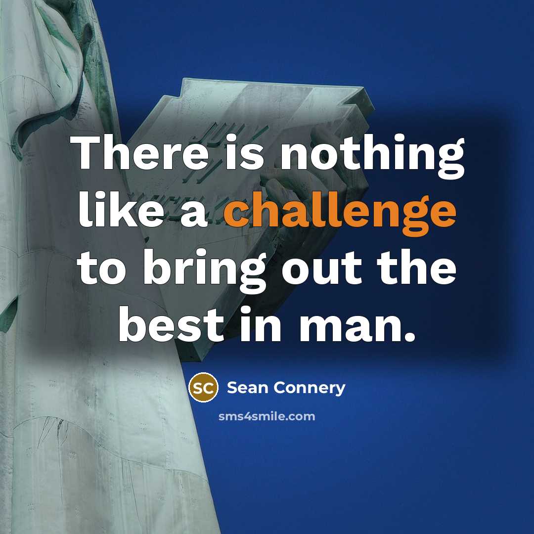 “There is nothing like a challenge to bring out the best in man.” quote by Sean Connery
