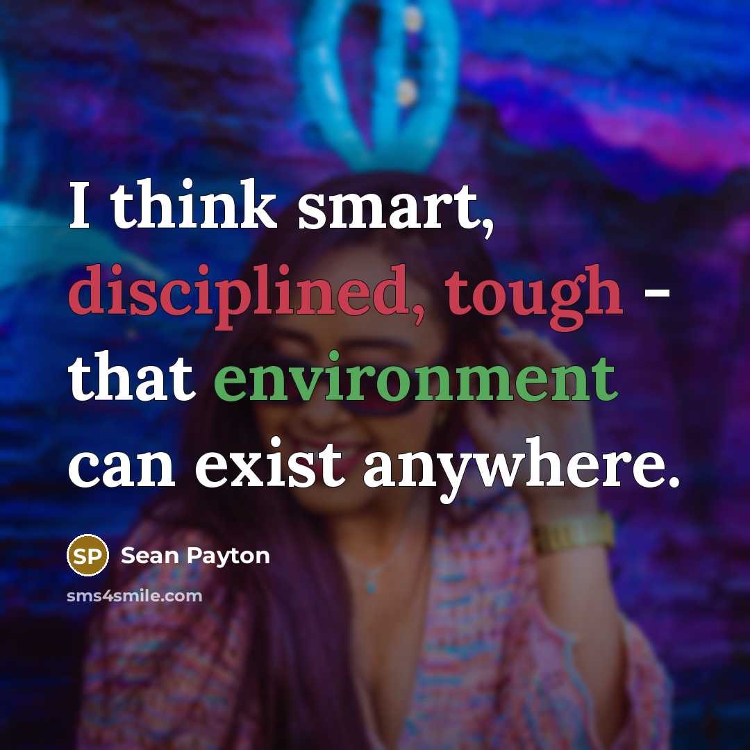“I think smart, disciplined, tough - that environment can exist anywhere.” quote by Sean Payton