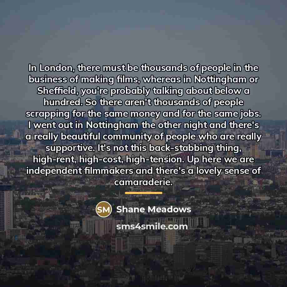“In London, there must be thousands of people in the…” quote by Shane Meadows
