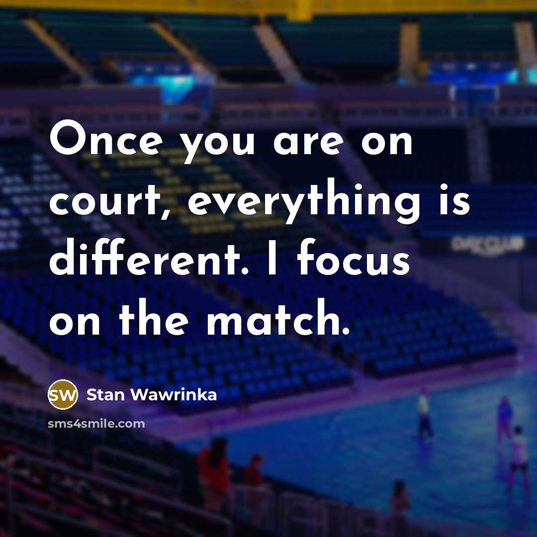 “Once you are on court, everything is different. I focus…” quote by Stan Wawrinka