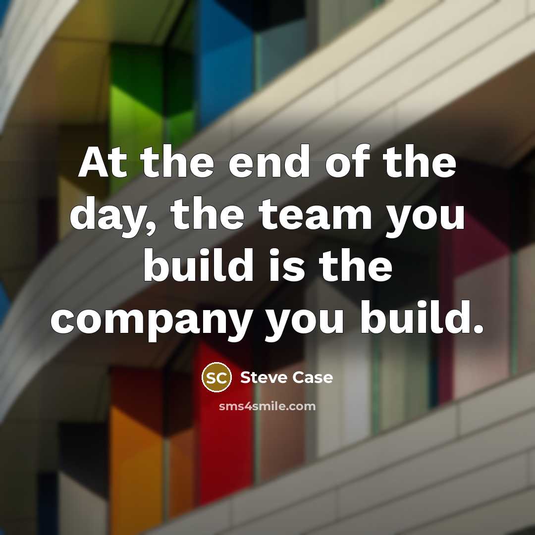 “At the end of the day, the team you build…” quote by Steve Case