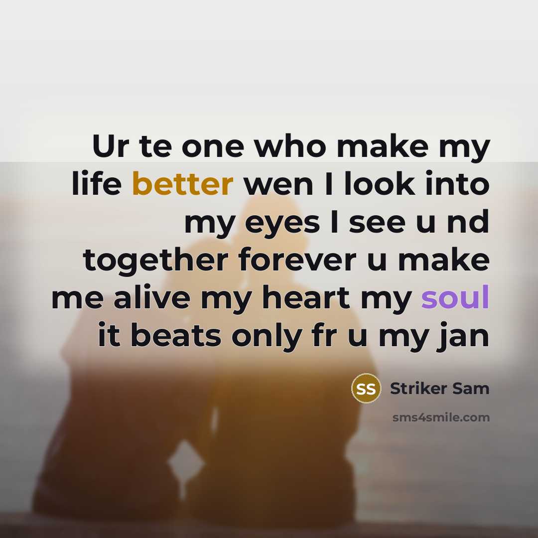 “Ur te one who make my life better wen I look into my eyes I see u nd together forever u make me alive my heart my soul it beats only fr u my jan” quote by Striker Sam