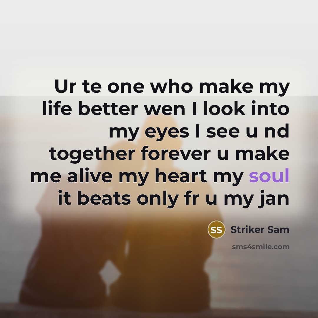 “Ur te one who make my life better wen I look into my eyes I see u nd together forever u make me alive my heart my soul it beats only fr u my jan” quote by Striker Sam