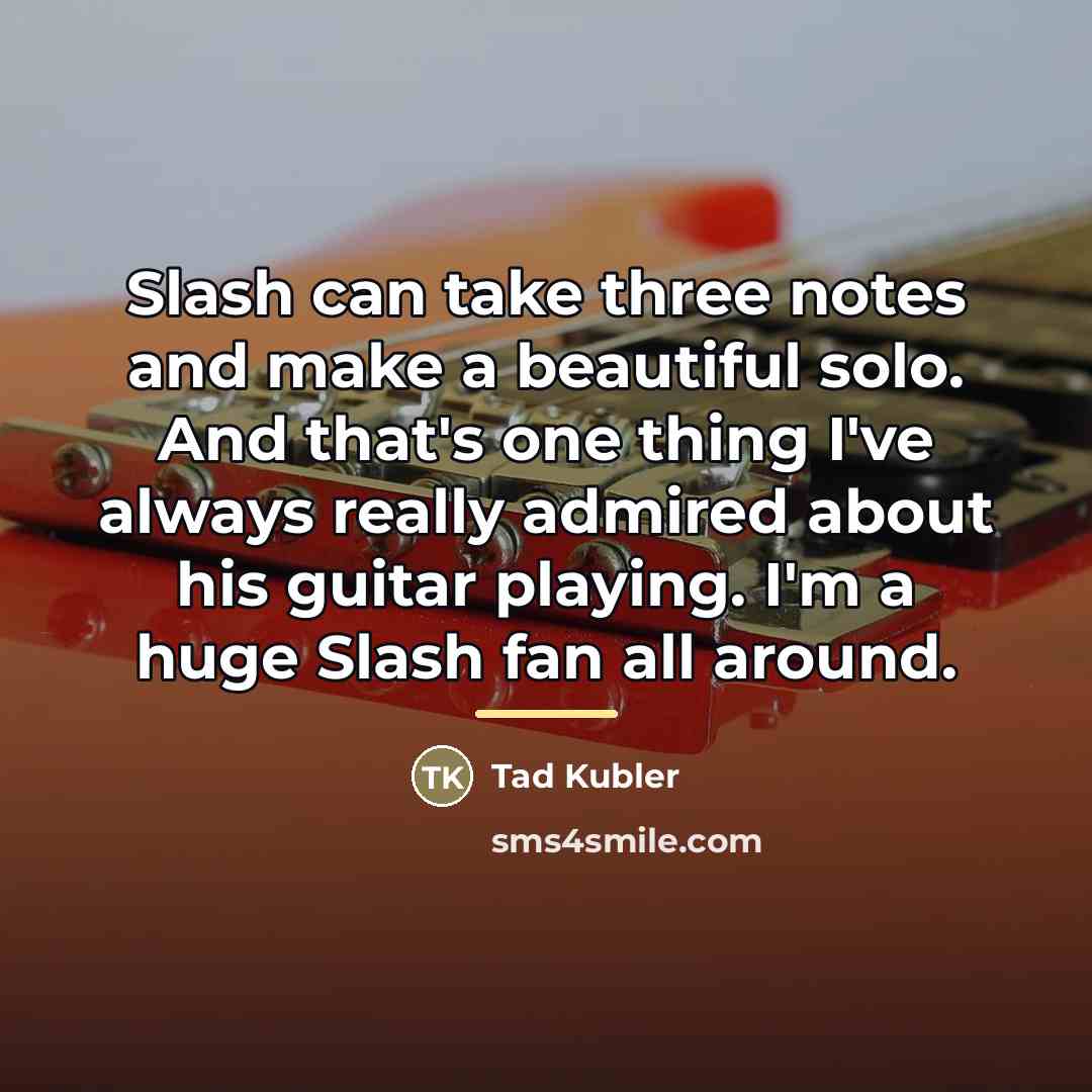 “Slash can take three notes and make a beautiful solo.…” quote by Tad Kubler