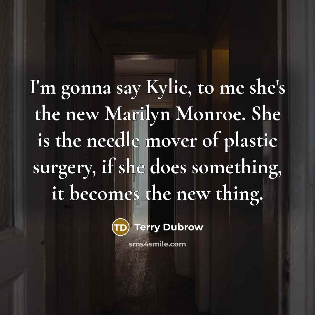 “I'm gonna say Kylie, to me she's the new Marilyn…” quote by Terry Dubrow