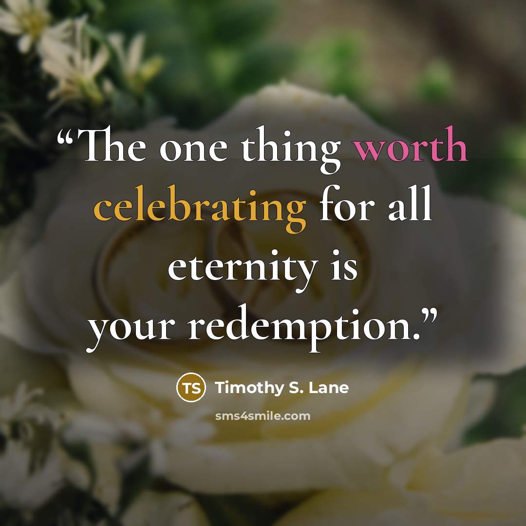 “The one thing worth celebrating for all eternity is your redemption.” quote by Timothy S. Lane