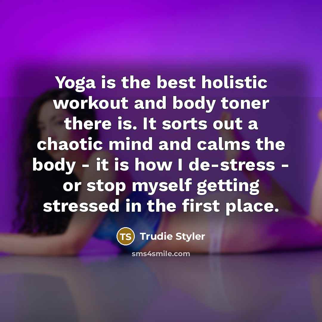 “Yoga is the best holistic workout and body toner there…” quote by Trudie Styler