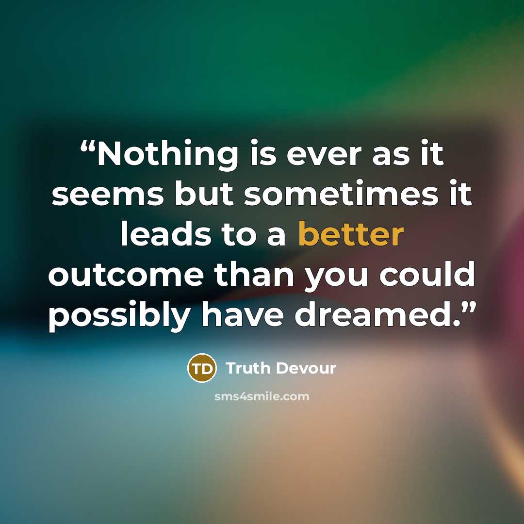 “Nothing is ever as it seems but sometimes it leads to a better outcome than you could possibly have dreamed.” quote by Truth Devour
