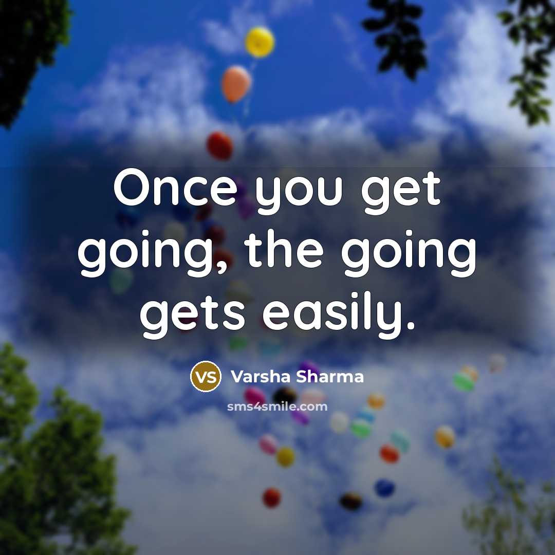 “Once you get going, the going gets easily.” quote by Varsha Sharma