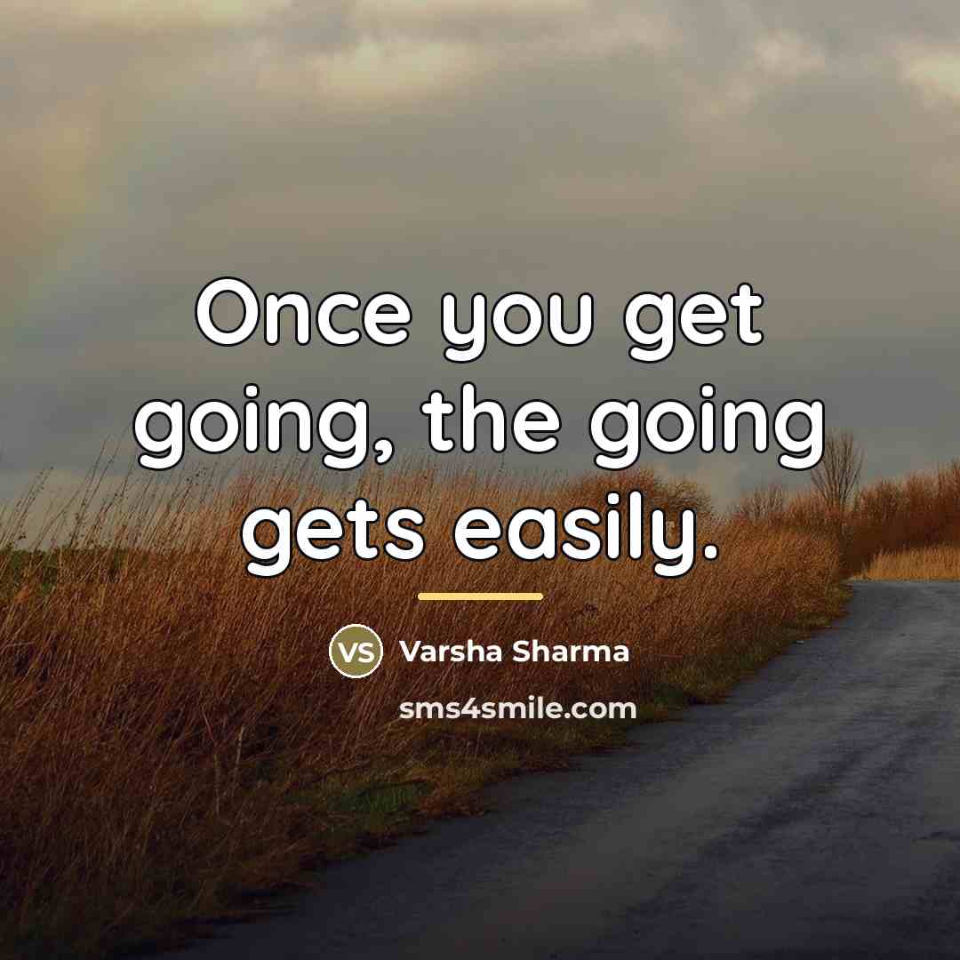 “Once you get going, the going gets easily.…” quote by Varsha Sharma